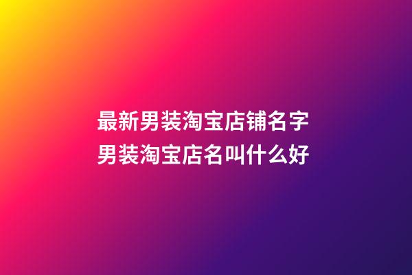 最新男装淘宝店铺名字 男装淘宝店名叫什么好-第1张-店铺起名-玄机派